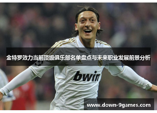 金特罗效力当前顶级俱乐部名单盘点与未来职业发展前景分析 金特罗效力当前顶级俱乐部名单盘点与未来职业发展前景分析
