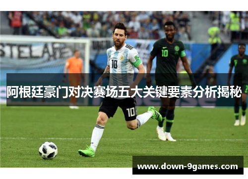 阿根廷豪门对决赛场五大关键要素分析揭秘 阿根廷豪门对决赛场五大关键要素分析揭秘